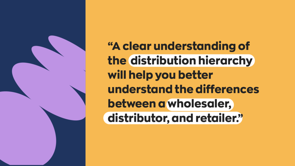 A clear understanding of the distribution hierarchy will help you better understand the differences between a wholesaler, distributor, and retailer.